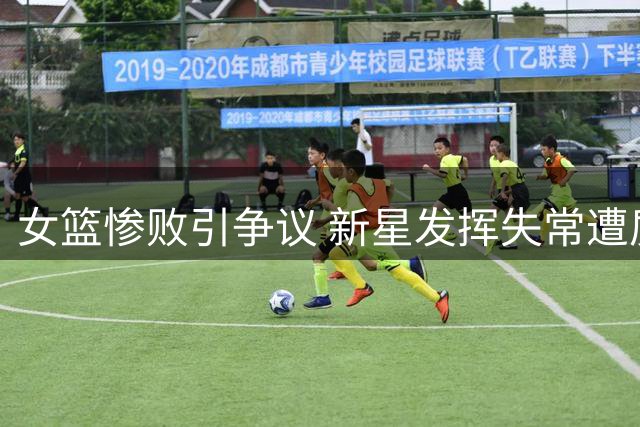 女篮惨败引争议 新星发挥失常遭质疑