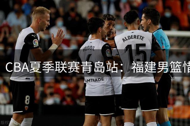 CBA夏季联赛青岛站：福建男篮惜败辽宁